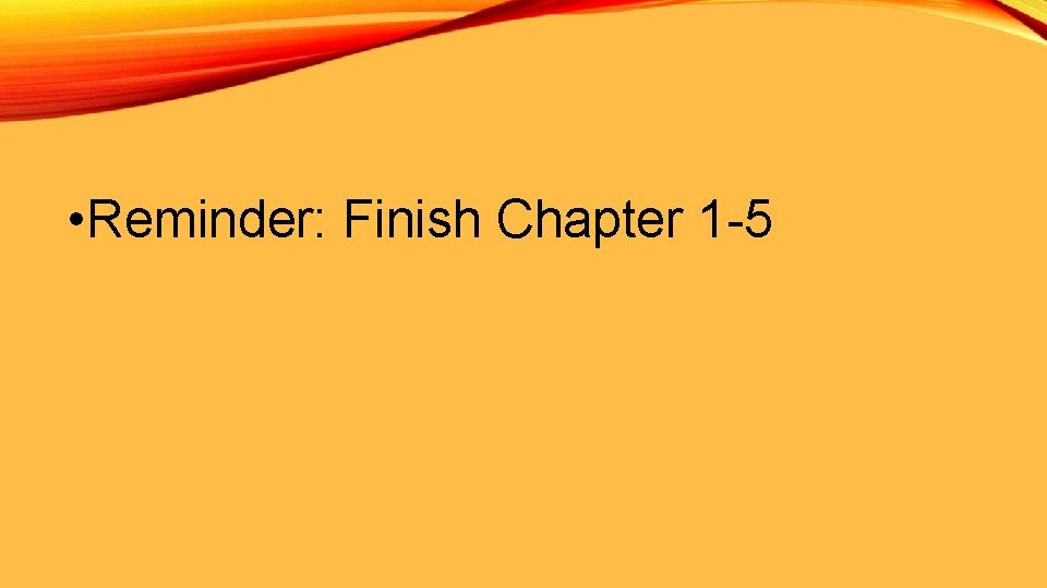  • Reminder: Finish Chapter 1 -5 