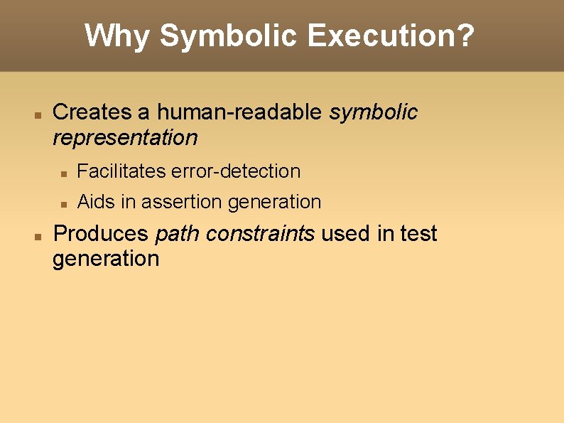 Why Symbolic Execution? Creates a human-readable symbolic representation Facilitates error-detection Aids in assertion generation