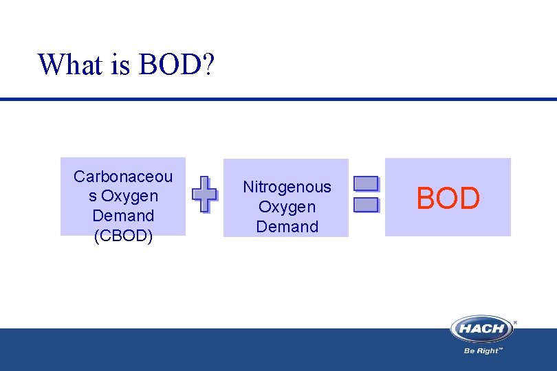 What is BOD? Carbonaceou s Oxygen Demand (CBOD) Nitrogenous Oxygen Demand BOD 