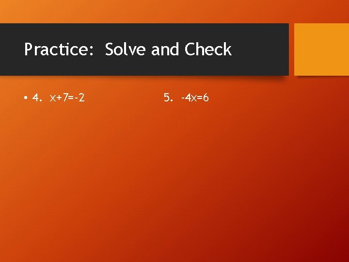 Practice: Solve and Check • 4. x+7=-2 5. -4 x=6 