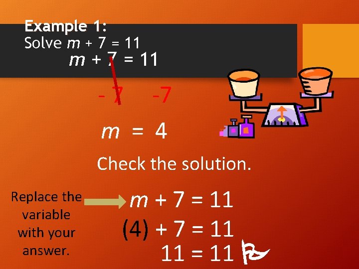 Example 1: Solve m + 7 = 11 - 7 -7 m = 4
