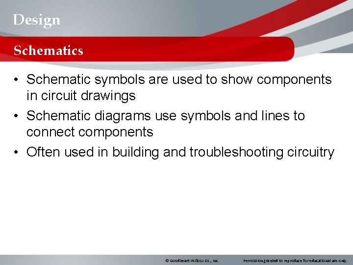 Design Schematics • Schematic symbols are used to show components in circuit drawings •