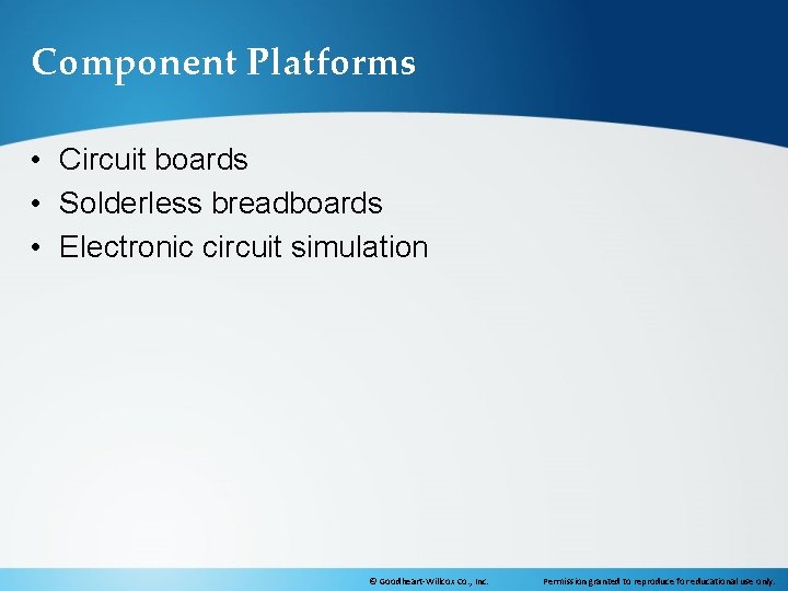 Component Platforms • Circuit boards • Solderless breadboards • Electronic circuit simulation © Goodheart-Willcox