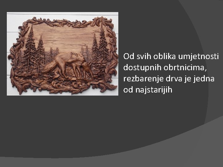 Od svih oblika umjetnosti dostupnih obrtnicima, rezbarenje drva je jedna od najstarijih 