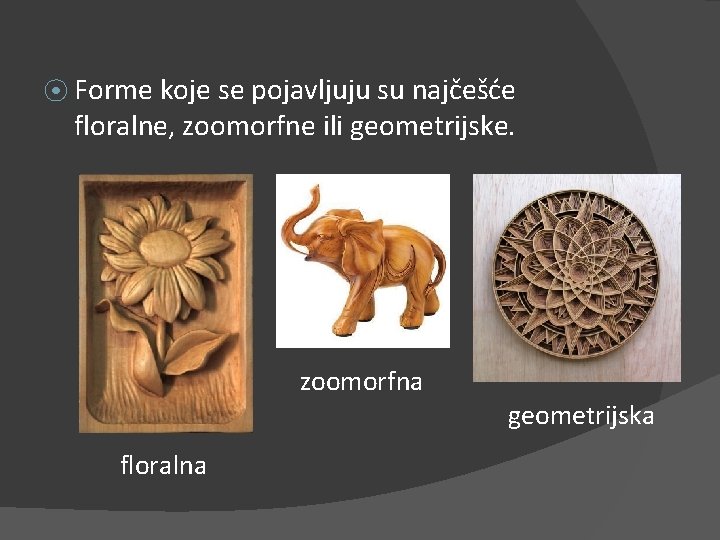 ⦿ Forme koje se pojavljuju su najčešće floralne, zoomorfne ili geometrijske. zoomorfna floralna geometrijska