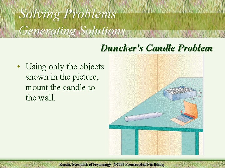 Solving Problems Generating Solutions Duncker's Candle Problem • Using only the objects shown in