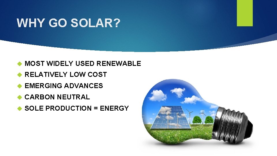 WHY GO SOLAR? MOST WIDELY USED RENEWABLE RELATIVELY LOW COST EMERGING ADVANCES CARBON NEUTRAL