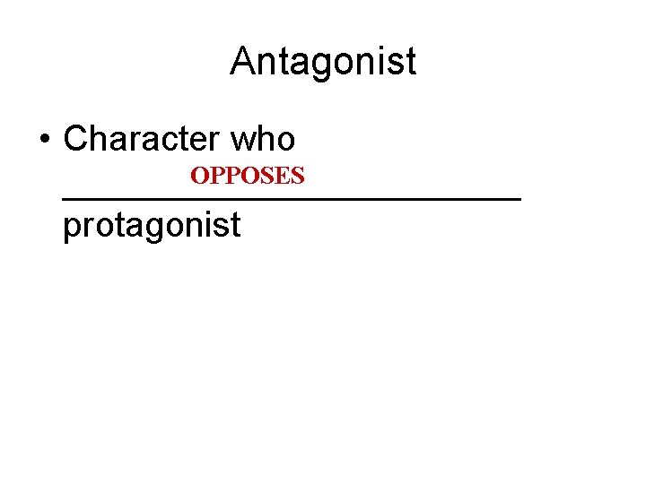 Antagonist • Character who OPPOSES ____________ protagonist 
