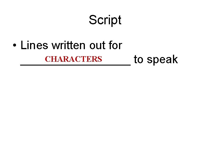 Script • Lines written out for CHARACTERS _________ to speak 