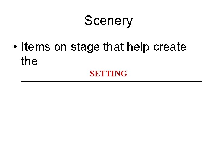 Scenery • Items on stage that help create the SETTING ______________ 