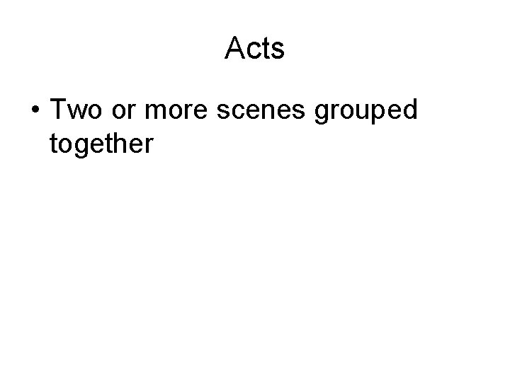 Acts • Two or more scenes grouped together 