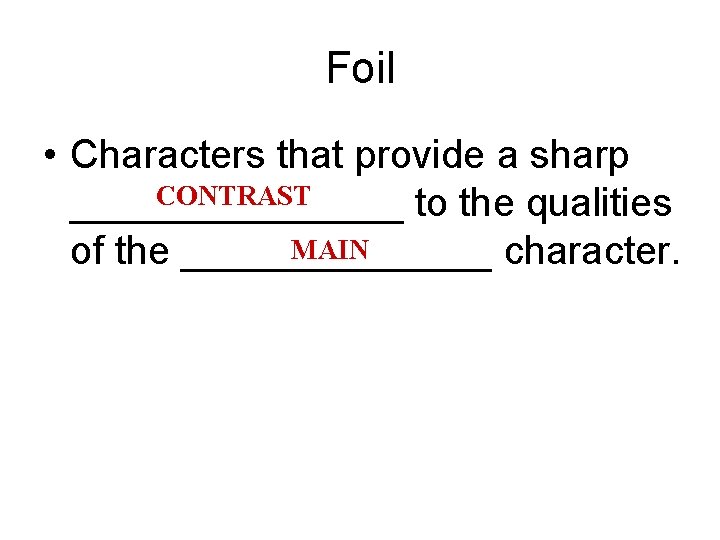 Foil • Characters that provide a sharp CONTRAST ________ to the qualities MAIN of