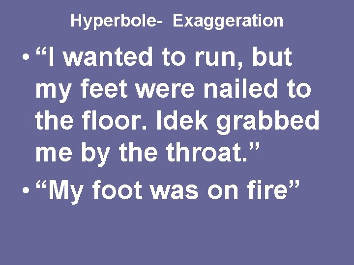 Hyperbole- Exaggeration • “I wanted to run, but my feet were nailed to the Hyperbole- Exaggeration • “I wanted to run, but my feet were nailed to the