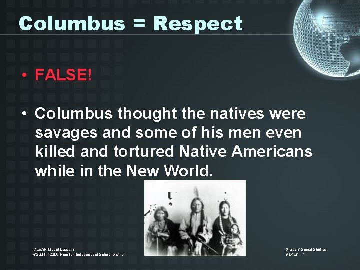 Columbus = Respect • FALSE! • Columbus thought the natives were savages and some