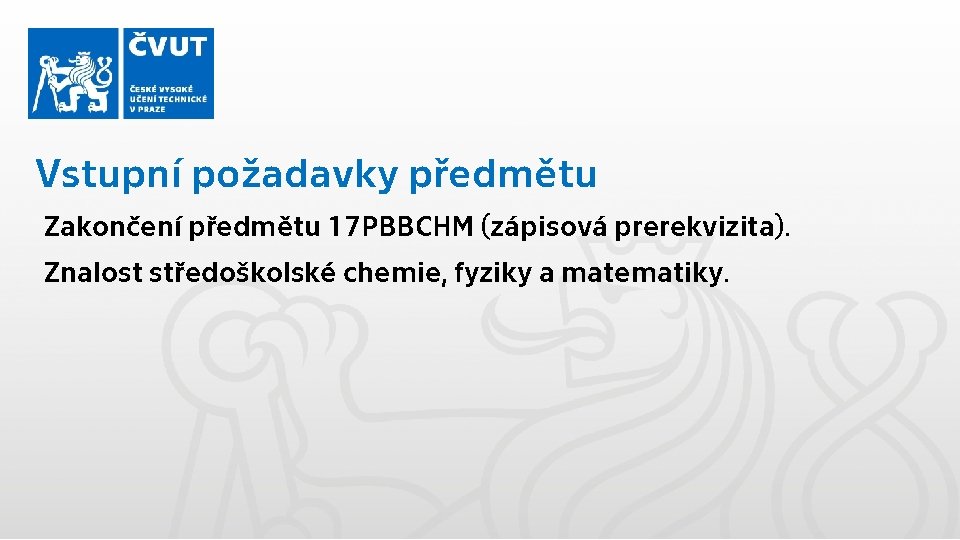 Vstupní požadavky předmětu Zakončení předmětu 17 PBBCHM (zápisová prerekvizita). Znalost středoškolské chemie, fyziky a