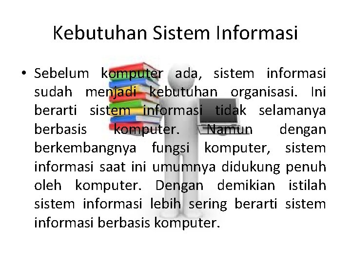 Kebutuhan Sistem Informasi • Sebelum komputer ada, sistem informasi sudah menjadi kebutuhan organisasi. Ini