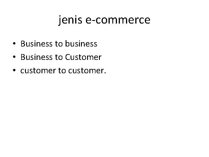 jenis e-commerce • Business to business • Business to Customer • customer to customer.