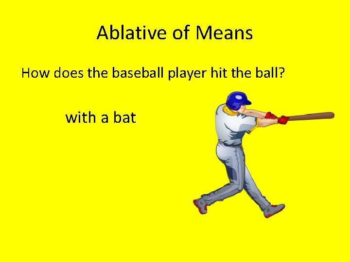 Ablative of Means How does the baseball player hit the ball? with a bat