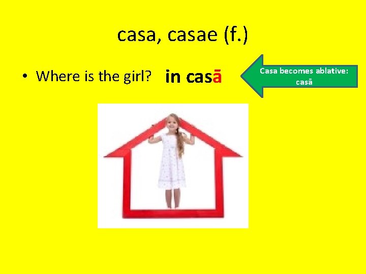 casa, casae (f. ) • Where is the girl? in casā Casa becomes ablative: