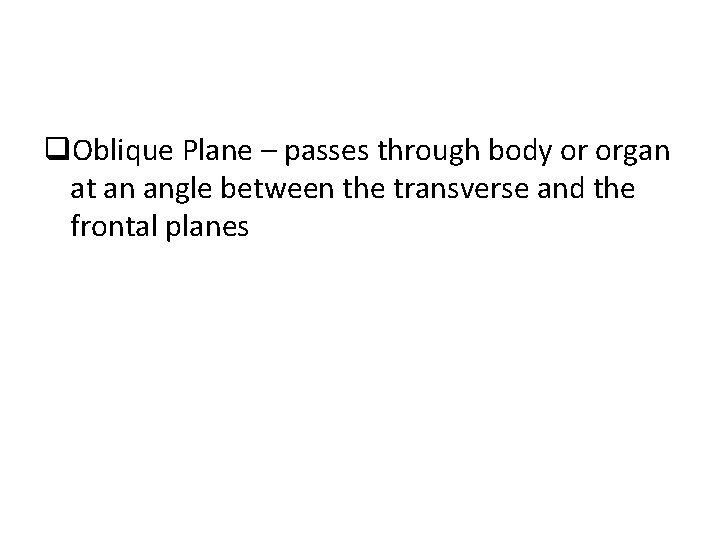 q. Oblique Plane – passes through body or organ at an angle between the