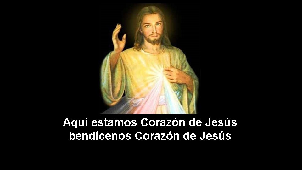 Aquí estamos Corazón de Jesús bendícenos Corazón de Jesús 