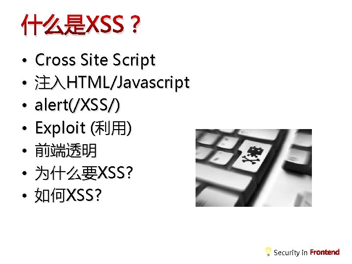 什么是XSS？ • • Cross Site Script 注入HTML/Javascript alert(/XSS/) Exploit (利用) 前端透明 为什么要XSS? 如何XSS? Security