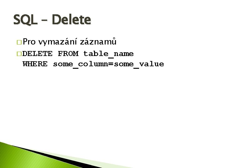 SQL – Delete � Pro vymazání záznamů � DELETE FROM table_name WHERE some_column=some_value 