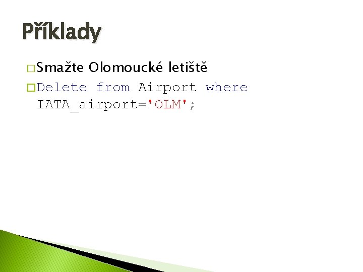 Příklady � Smažte Olomoucké letiště � Delete from Airport where IATA_airport='OLM'; 