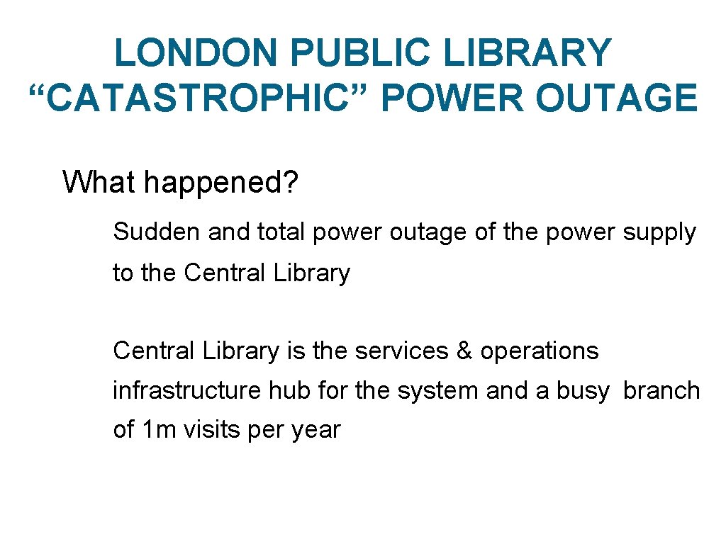 LONDON PUBLIC LIBRARY “CATASTROPHIC” POWER OUTAGE What happened? Sudden and total power outage of