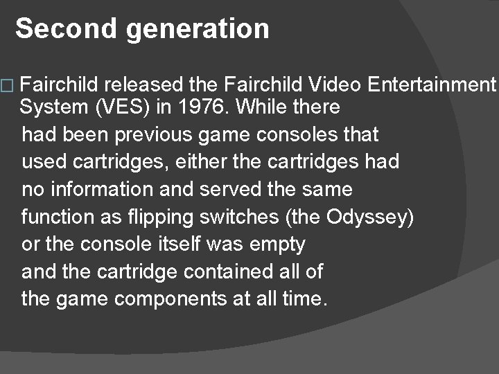 Second generation � Fairchild released the Fairchild Video Entertainment System (VES) in 1976. While