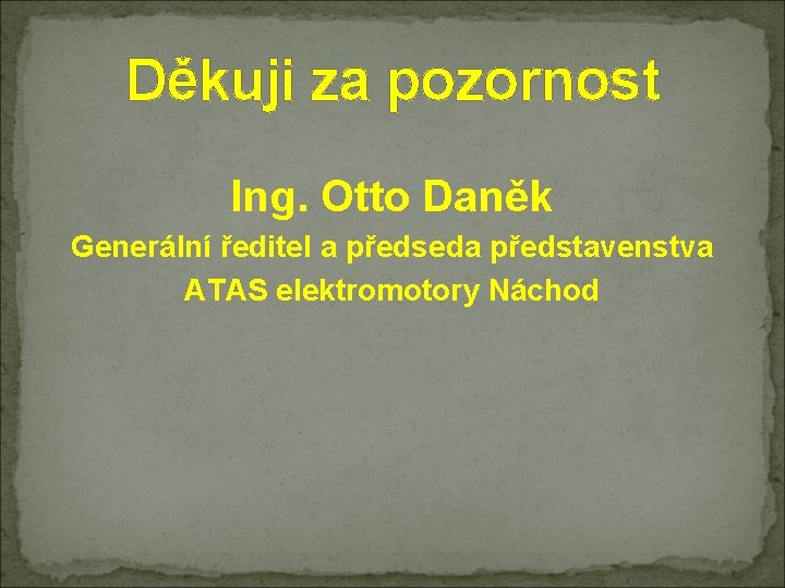 Děkuji za pozornost Ing. Otto Daněk Generální ředitel a předseda představenstva ATAS elektromotory Náchod
