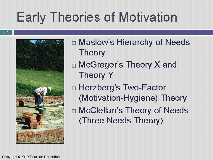 Early Theories of Motivation 6 -4 Copyright © 2012 Pearson Education Maslow’s Hierarchy of