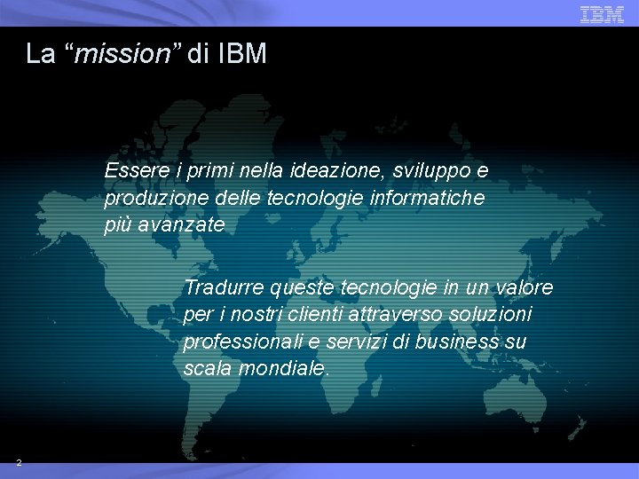 La “mission” di IBM Essere i primi nella ideazione, sviluppo e produzione delle tecnologie