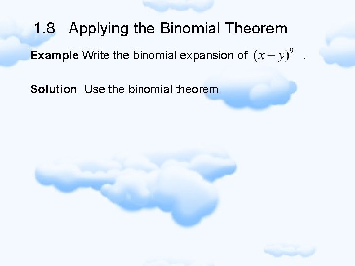1. 8 Applying the Binomial Theorem Example Write the binomial expansion of Solution Use