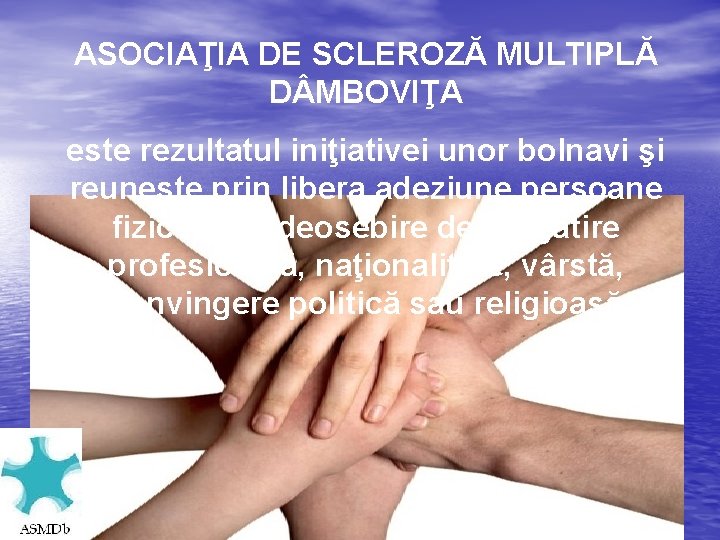 ASOCIAŢIA DE SCLEROZĂ MULTIPLĂ D MBOVIŢA este rezultatul iniţiativei unor bolnavi şi reuneşte prin