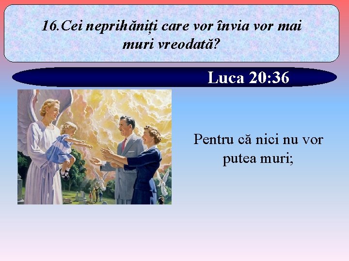 16. Cei neprihăniți care vor învia vor mai muri vreodată? Luca 20: 36 Pentru