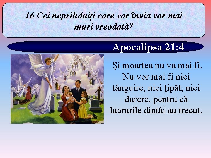 16. Cei neprihăniți care vor învia vor mai muri vreodată? Apocalipsa 21: 4 Şi