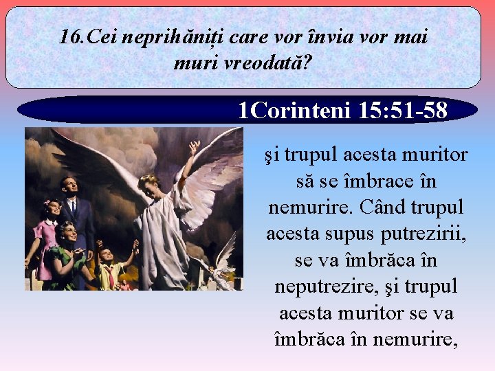 16. Cei neprihăniți care vor învia vor mai muri vreodată? 1 Corinteni 15: 51