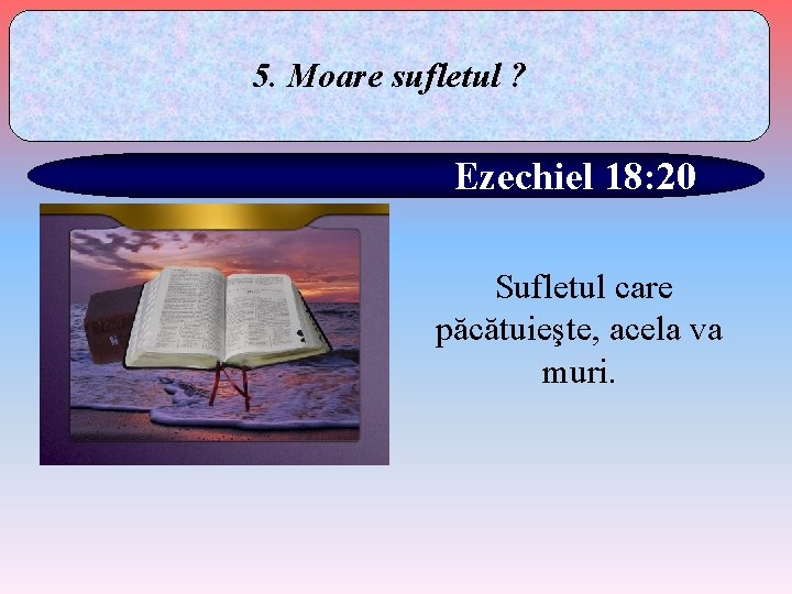 5. Moare sufletul ? Ezechiel 18: 20 Sufletul care păcătuieşte, acela va muri. 