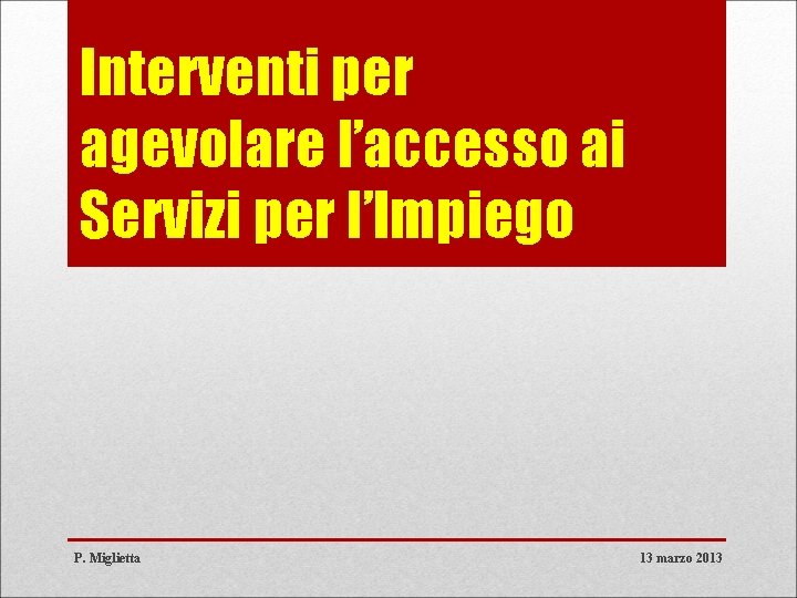 Interventi per agevolare l’accesso ai Servizi per l’Impiego P. Miglietta 13 marzo 2013 