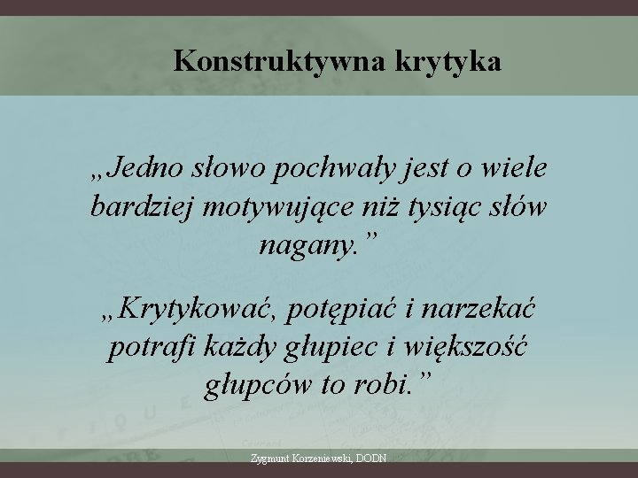 Konstruktywna krytyka „Jedno słowo pochwały jest o wiele bardziej motywujące niż tysiąc słów nagany.