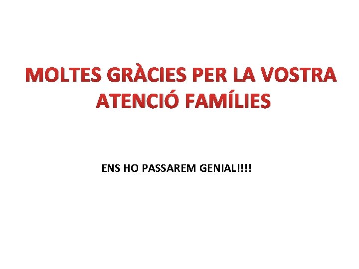 MOLTES GRÀCIES PER LA VOSTRA ATENCIÓ FAMÍLIES ENS HO PASSAREM GENIAL!!!! 