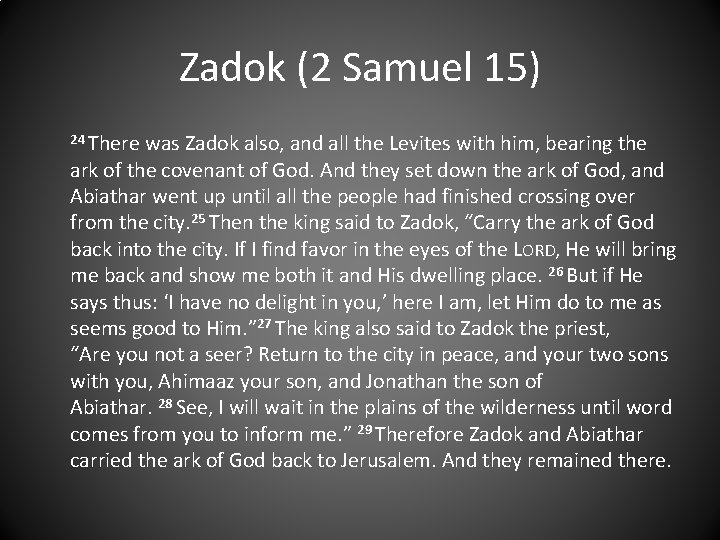 Zadok (2 Samuel 15) 24 There was Zadok also, and all the Levites with