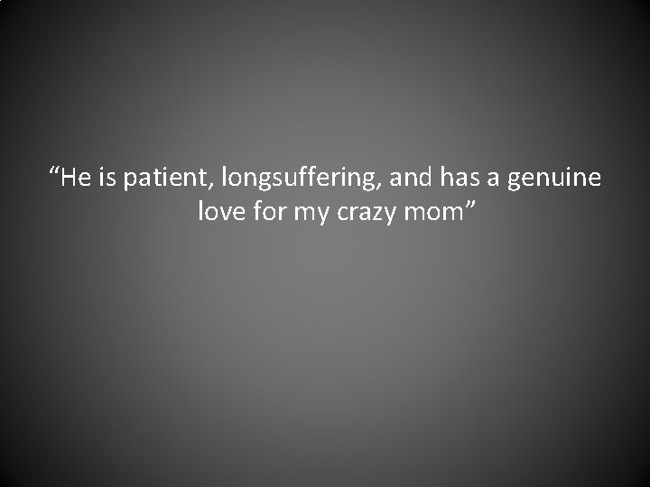 “He is patient, longsuffering, and has a genuine love for my crazy mom” 