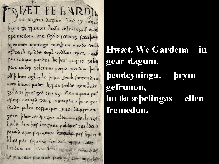 Hwæt. We Gardena in gear-dagum, þeodcyninga, þrym gefrunon, hu ða æþelingas ellen fremedon. 