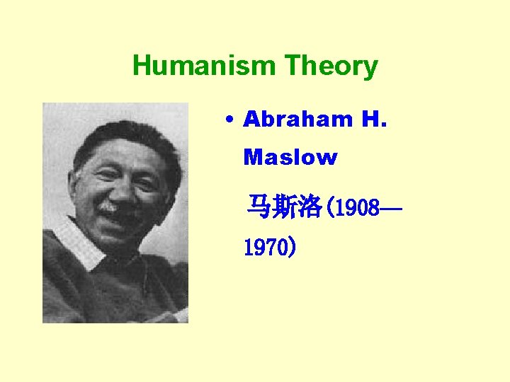 Humanism Theory • Abraham H. Maslow 马斯洛(1908— 1970) Humanism Theory • Abraham H. Maslow 马斯洛(1908— 1970)