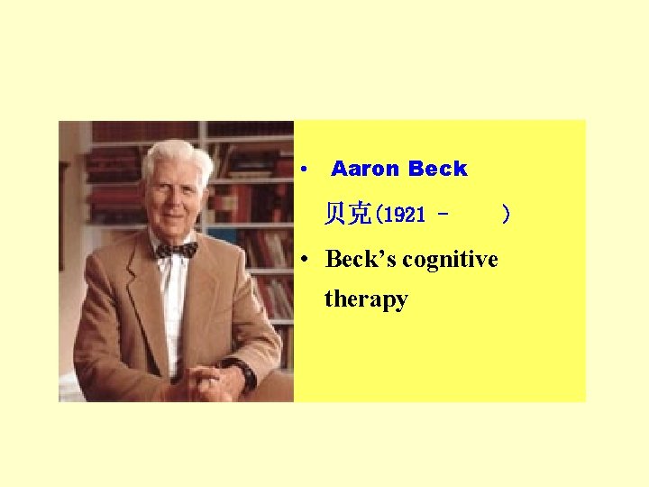 • Aaron Beck 贝克(1921 - • Beck’s cognitive therapy ) • Aaron Beck 贝克(1921 - • Beck’s cognitive therapy )