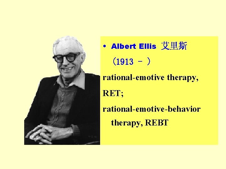 • Albert Ellis 艾里斯 (1913 - ) rational-emotive therapy, RET; rational-emotive-behavior therapy, REBT • Albert Ellis 艾里斯 (1913 - ) rational-emotive therapy, RET; rational-emotive-behavior therapy, REBT
