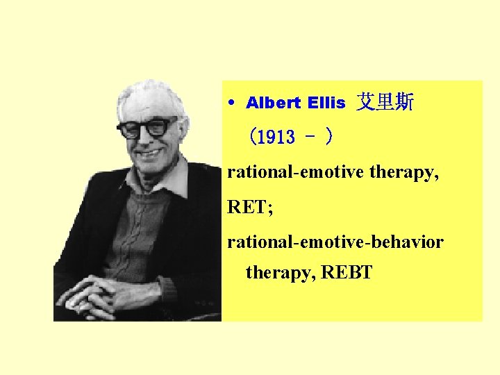  • Albert Ellis 艾里斯 (1913 - ) rational-emotive therapy, RET; rational-emotive-behavior therapy, REBT