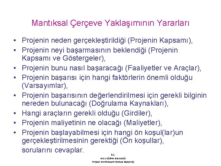 Mantıksal Çerçeve Yaklaşımının Yararları • Projenin neden gerçekleştirildiği (Projenin Kapsamı), • Projenin neyi başarmasının